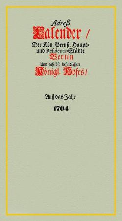 Adreß-Kalender der Kön. Preuß. Haupt- und Residentz-Städte Berlin und daselbst befindlichen Königl. Hofes/Auff das Jahr 1704