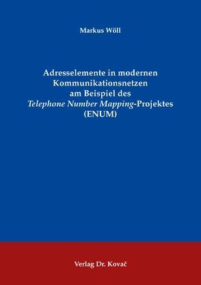 Adresselemente in modernen Kommunikationsnetzen am Beispiel des „Telephone Number Mapping“-Projektes (ENUM) von Wöll,  Markus