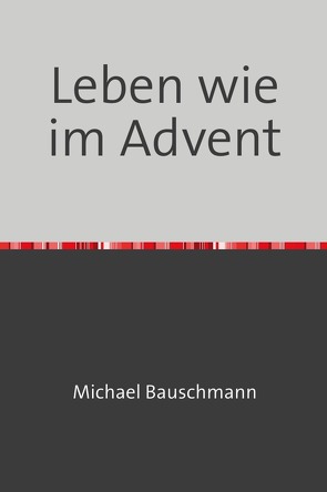 Adventstrilogie Zeit zum Leben / Leben wie im Advent von Bauschmann,  Michael