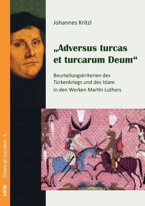 Adversus turcas et turcarum Deum: Beurteilungskriterien des Türkenkriegs und des Islam in der Werken Martin Luthers von Kritzl,  Johannes, Schirrmacher,  Christine