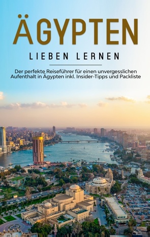 Ägypten lieben lernen: Der perfekte Reiseführer für einen unvergesslichen Aufenthalt in Ägypten inkl. Insider-Tipps und Packliste von Klostermann,  Celina