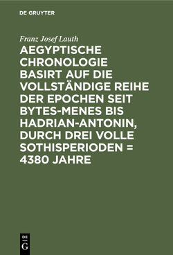 Aegyptische Chronologie basirt auf die vollständige Reihe der Epochen seit Bytes-Menes bis Hadrian-Antonin, durch drei volle Sothisperioden = 4380 Jahre von Lauth,  Franz Josef