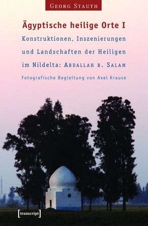 Ägyptische heilige Orte I: Konstruktionen, Inszenierungen und Landschaften der Heiligen im Nildelta: ‚Abdallah b. Salam von Stauth,  Georg