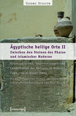 Ägyptische heilige Orte II: Zwischen den Steinen des Pharao und islamischer Moderne. Konstruktionen, Inszenierungen und Landschaften der Heiligen im Nildelta: Fuwa – Sa al-Hagar (Sais) von Stauth,  Georg