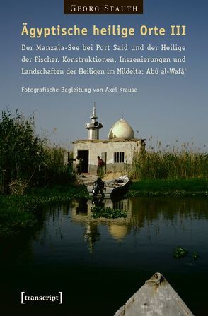 Ägyptische heilige Orte III: Der Manzala-See bei Port Said und der Heilige der Fischer. Konstruktionen, Inszenierungen und Landschaften der Heiligen im Nildelta: Abû al-Wafâ` von Stauth,  Georg