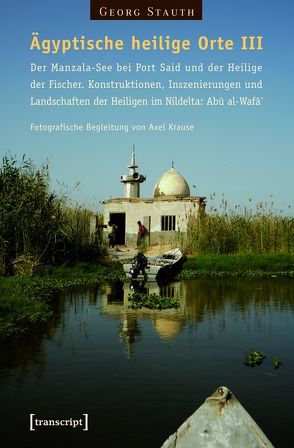 Ägyptische heilige Orte III: Der Manzala-See bei Port Said und der Heilige der Fischer. Konstruktionen, Inszenierungen und Landschaften der Heiligen im Nildelta: Abû al-Wafâ` von Stauth,  Georg