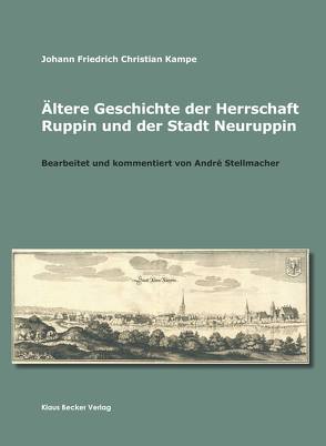 Ältere Geschichte der Herrschaft Ruppin und der Stadt Neuruppin von Kampe,  Johann Friedrich Christian, Stellmacher,  André