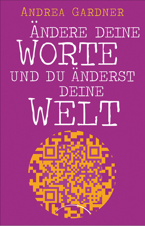 Ändere deine Worte und du änderst deine Welt von Gardner,  Andrea, Klingbeil,  Jutta