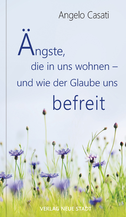 Ängste, die in uns wohnen – und wie der Glaube uns befreit von Casati,  Angelo, Liesenfeld,  Stefan