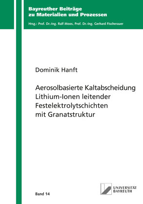 Aerosolbasierte Kaltabscheidung Lithium-Ionen leitender Festelektrolytschichten mit Granatstruktur von Hanft,  Dominik