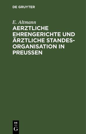 Aerztliche Ehrengerichte und ärztliche Standesorganisation in Preußen von Altmann,  E.