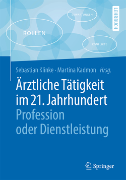 Ärztliche Tätigkeit im 21. Jahrhundert – Profession oder Dienstleistung von Kadmon,  Martina, Klinke,  Sebastian