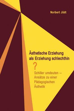 Ästhetische Erziehung als Erziehung schlechthin? von Jüdt,  Norbert