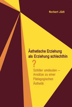 Ästhetische Erziehung als Erziehung schlechthin? von Jüdt,  Norbert