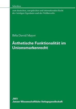 Ästhetische Funktionalität im Unionsmarkenrecht von Mayer,  Béla David