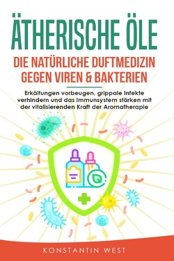 Ätherische Öle – Die natürliche Duftmedizin gegen Viren & Bakterien von West,  Konstantin