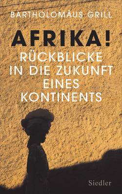 Afrika! Rückblicke in die Zukunft eines Kontinents von Grill,  Bartholomäus