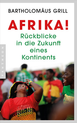 Afrika! Rückblicke in die Zukunft eines Kontinents von Grill,  Bartholomäus