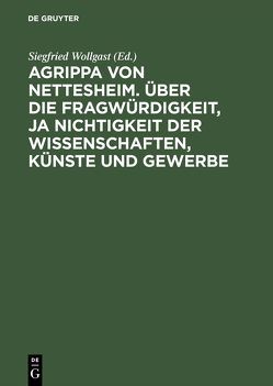 Agrippa von Nettesheim. Über die Fragwürdigkeit, ja Nichtigkeit der Wissenschaften, Künste und Gewerbe von Güpner,  Gerhard, Wollgast,  Siegfried