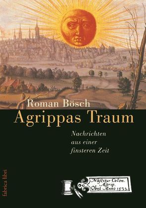 Agrippas Traum – Nachrichten aus einer finsteren Zeit von Bösch,  Roman