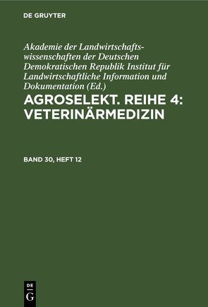 Agroselekt. Reihe 4: Veterinärmedizin / Agroselekt. Reihe 4: Veterinärmedizin. Band 30, Heft 12 von Dokumentation,  Akademie der Landwirtschaftswissenschaften der DDR,  Institut für Landwirtschaftliche Information und