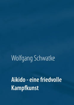 Aikido – eine friedvolle Kampfkunst von Schwatke,  Wolfgang