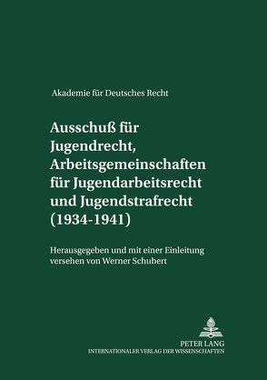 Akademie für Deutsches Recht 1933-1945- Protokolle der Ausschüsse- Ausschuß für Jugendrecht, Arbeitsgemeinschaften für Jugendarbeitsrecht und Jugendstrafrecht (1934-1941) von Schubert,  Werner