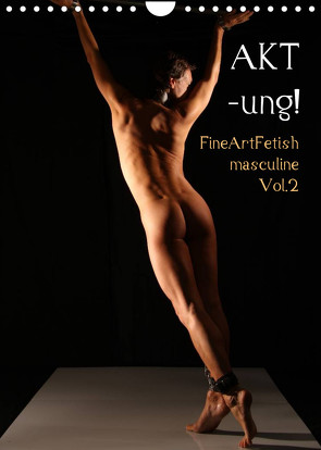 AKT-ung! FineArtFetish masculine Vol.2 (Wandkalender 2023 DIN A4 hoch) von nudio