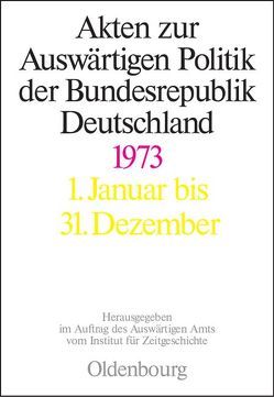 Akten zur Auswärtigen Politik der Bundesrepublik Deutschland / 1973 von Hilfrich,  Fabian, Kieninger,  Michael, Lindemann,  Mechthild, Peter,  Matthias, Ploetz,  Michael