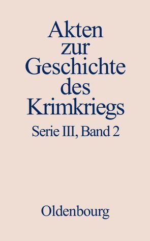 Akten zur Geschichte des Krimkriegs. Serie III: Englische Akten zur… / 11. Dezember 1853 bis 1. Dezember 1854 von Baumgart,  Winfried