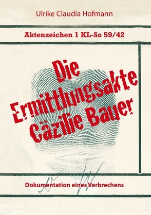 Aktenzeichen 1 KL-So 59/42: Die Ermittlungsakte Cäzilie Bauer von Hofmann,  Ulrike Claudia