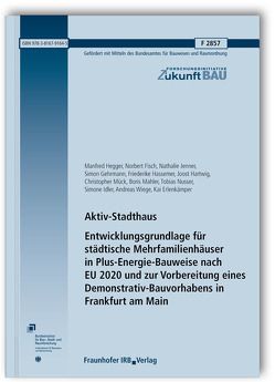 Aktiv-Stadthaus. Entwicklungsgrundlage für städtische Mehrfamilienhäuser in Plus-Energie-Bauweise nach EU 2020 und zur Vorbereitung eines Demonstrativ-Bauvorhabens in Frankfurt am Main. Abschlussbericht. von Erlenkämper,  Kai, Fisch,  Norbert, Gehrmann,  Simon, Hartwig,  Joost, Hassemer,  Friederike, Hegger,  Manfred, Idler,  Simone, Jenner,  Nathalie, Mahler,  Boris, Mück,  Christopher, Nusser,  Tobias, Wiege,  Andreas