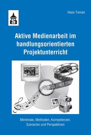 Aktive Medienarbeit im handlungsorientierten Projektunterricht von Toman,  Hans