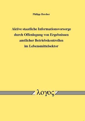 Aktive staatliche Informationsvorsorge durch Offenlegung von Ergebnissen amtlicher Betriebskontrollen im Lebensmittelsektor von Hercher,  Philipp