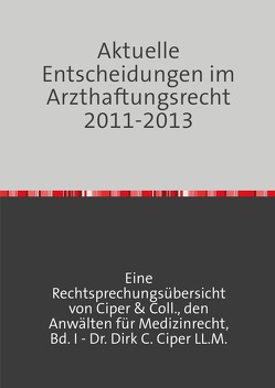 Aktuelle Entscheidungen im Arzthaftungsrecht 2011-2013 von Ciper,  Dirk C.