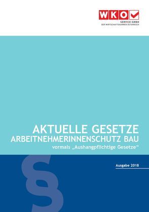 Aktuelle Gesetze ArbeitnehmerInnenschutz Bau 2018 von Rosenberger,  Robert, Service-GmbH der Wirtschaftskammer Österreich, Wiesinger,  Christoph