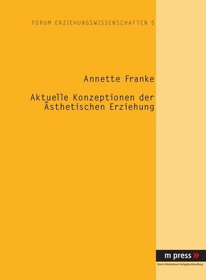 Aktuelle Konzeptionen der ästhetischen Erziehung von Franke,  Annette