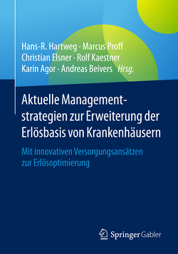 Aktuelle Managementstrategien zur Erweiterung der Erlösbasis von Krankenhäusern von Agor,  Karin, Beivers,  Andreas, Elsner,  Christian, Hartweg,  Hans-R., Kaestner,  Rolf, Proff,  Marcus