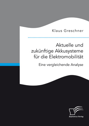 Aktuelle und zukünftige Akkusysteme für die Elektromobilität. Eine vergleichende Analyse von Greschner,  Klaus