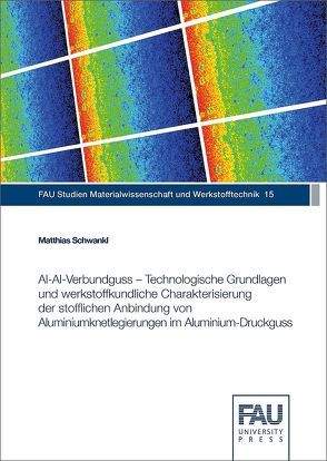 Al‐Al‐Verbundguss – Technologische Grundlagen und werkstoffkundliche Charakterisierung der stofflichen Anbindung von Aluminiumknetlegierungen im Aluminium‐Druckguss von Schwankl,  Matthias