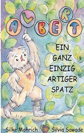 Albert – Der ganz einzig artiger Spatz von Mohrich,  Silke, Sawade,  Silvia