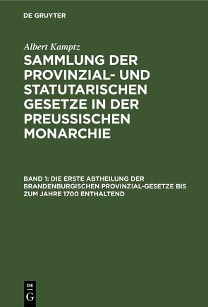 Albert Kamptz: Sammlung der Provinzial- und statutarischen Gesetze… / Die erste Abtheilung der Brandenburgischen Provinzial-Gesetze bis zum Jahre 1700 enthaltend von Kamptz,  Albert