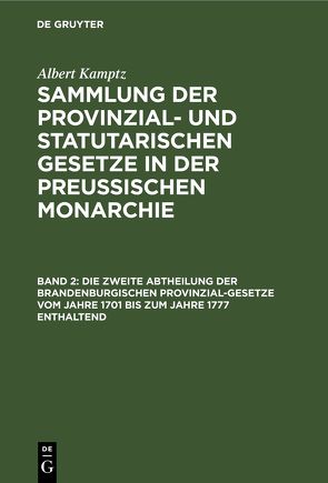 Albert Kamptz: Sammlung der Provinzial- und statutarischen Gesetze… / Die zweite Abtheilung der Brandenburgischen Provinzial-Gesetze vom Jahre 1701 bis zum Jahre 1777 enthaltend von Kamptz,  Albert