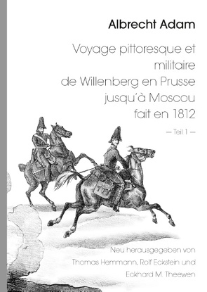 Albrecht Adam – Voyage pittoresque et militaire de Willenberg en Prusse jusqu’à Moscou fait en 1812 – Teil 1 – von Eckstein,  Rolf, Hemmann,  Thomas, Theewen,  Eckhard M.