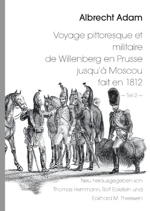 Albrecht Adam – Voyage pittoresque et militaire de Willenberg en Prusse jusqu’à Moscou fait en 1812 – Teil 2 – von Eckstein,  Rolf, Hemmann,  Thomas, Theewen,  Eckhard M.