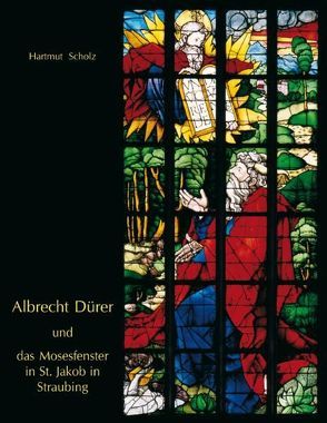 Albrecht Dürer und das Mosesfenster in St. Jakob in Straubing von Scholz,  Hartmut