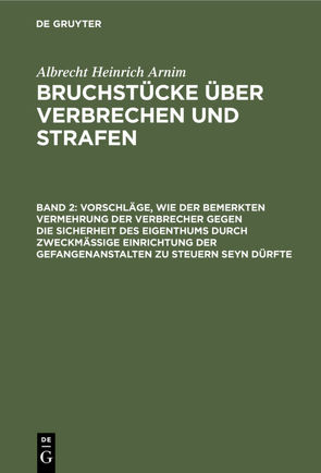 Albrecht Heinrich Arnim: Bruchstücke über Verbrechen und Strafen / Vorschläge, wie der bemerkten Vermehrung der Verbrecher gegen die Sicherheit des Eigenthums durch zweckmässige Einrichtung der Gefangenanstalten zu steuern seyn dürfte von Arnim,  Albrecht Heinrich