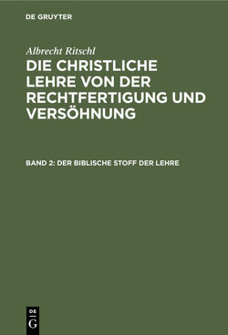 Albrecht Ritschl: Die christliche Lehre von der Rechtfertigung und Versöhnung / Der biblische Stoff der Lehre von Ritschl,  Albrecht