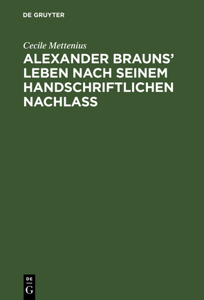 Alexander Brauns’ Leben nach seinem handschriftlichen Nachlaß von Mettenius,  Cecile