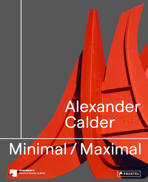 Alexander Calder: Minimal / Maximal (dt./engl.) von Gilothwest,  Beryl, Hutton Turner,  Elizabeth, Jaeger,  Joachim, Kittelmann,  Udo, Kramer,  Kaitlyn, Nationalgalerie Berlin, Schallenberg,  Nina, Slifkin,  Robert, Staatliche Museen zu Berlin, Steinkamp,  Maike